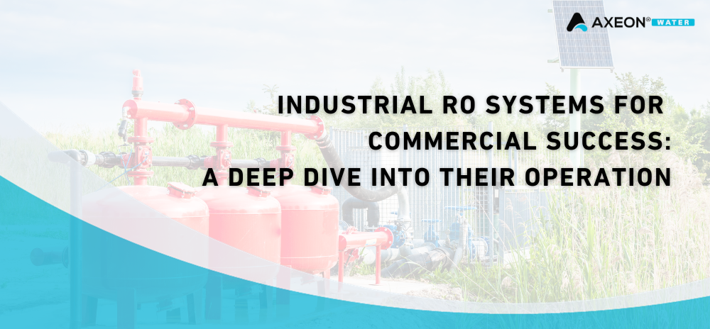 Industrial RO Systems for Commercial Success: A Deep Dive into Their Operation